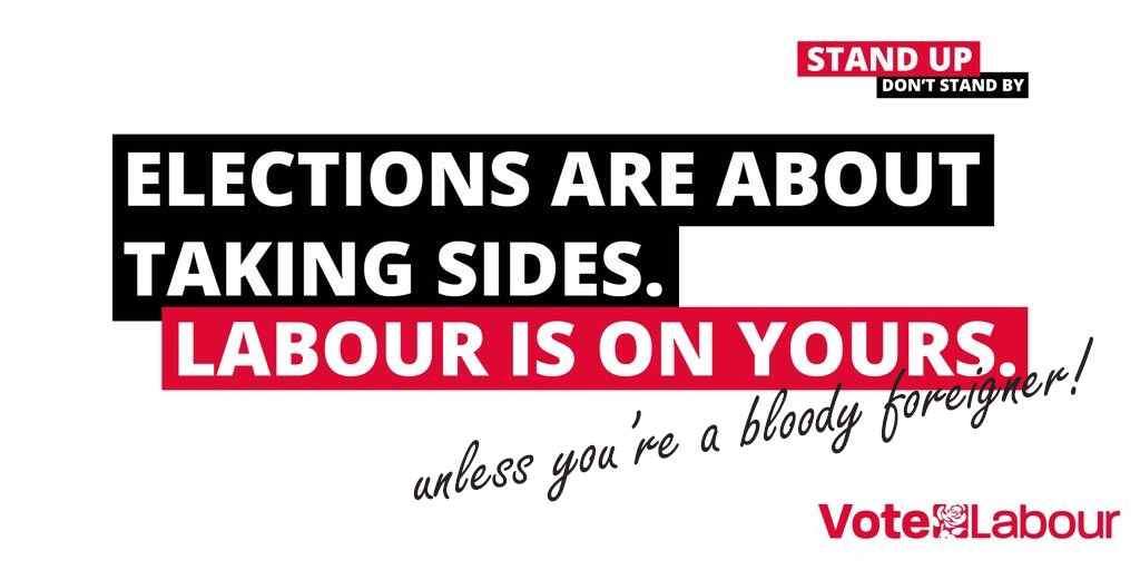 An election poster for Jeremy Corby and the UK Labour Party. It reads: Elections are about taking sides, Labour is on yours. I added line saying Unless You are a bloody foreigner!